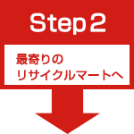 Step2 最寄りのリサイクルマートへ