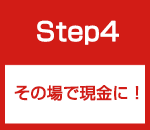 Step4 その場で現金に！