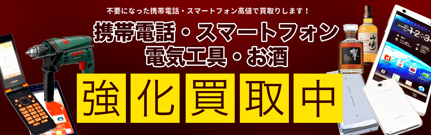 携帯・スマートフォン・お酒・電気工具の強化買取中です！